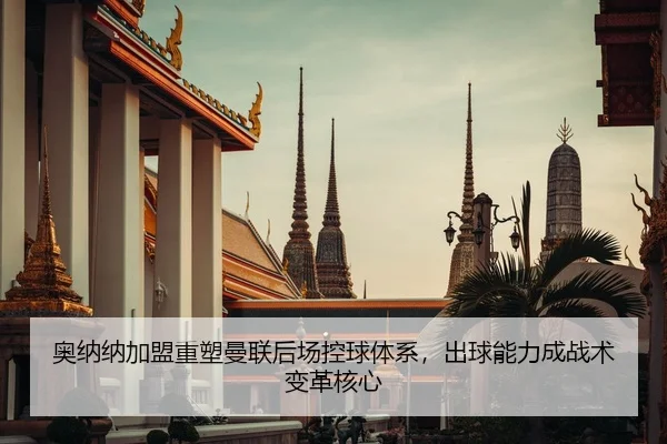 奥纳纳加盟重塑曼联后场控球体系，出球能力成战术变革核心