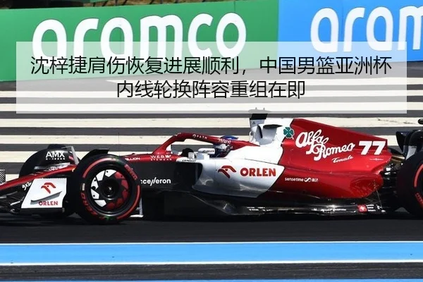沈梓捷肩伤恢复进展顺利，中国男篮亚洲杯内线轮换阵容重组在即