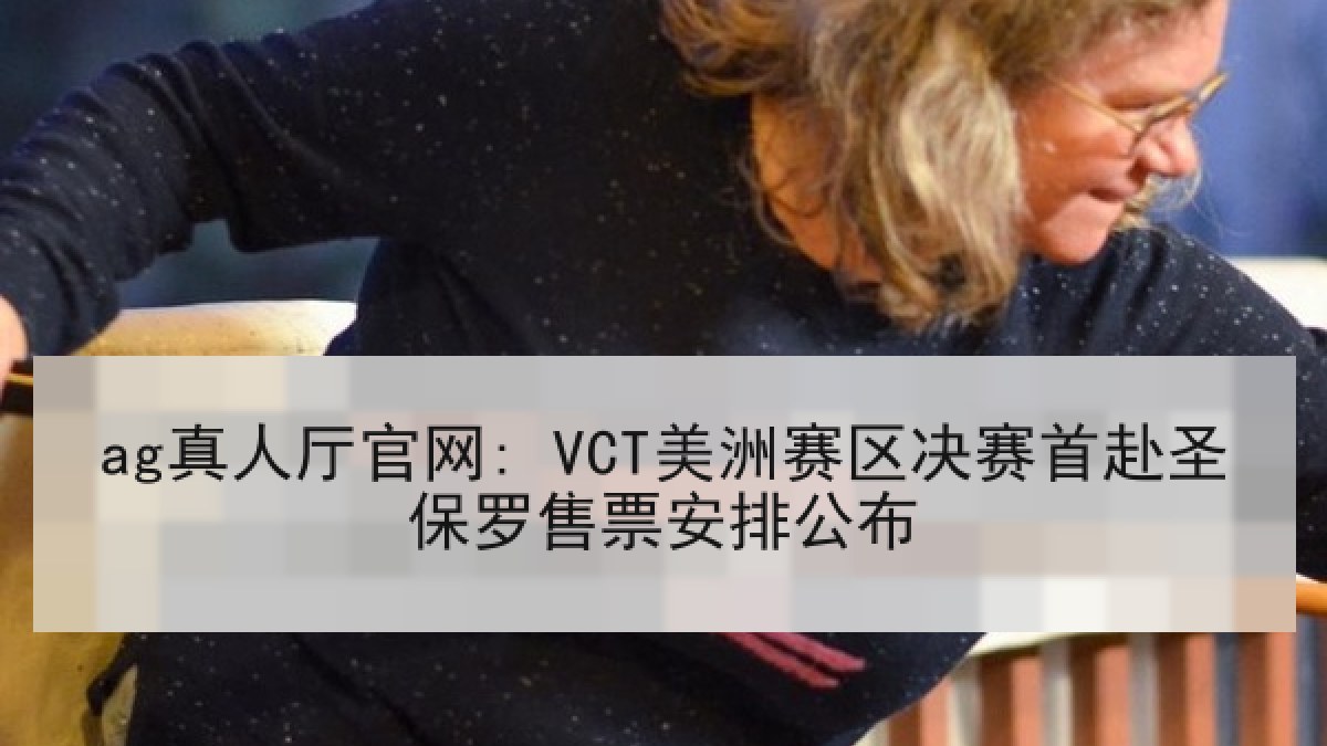 ag真人厅官网: VCT美洲赛区决赛首赴圣保罗售票安排公布
