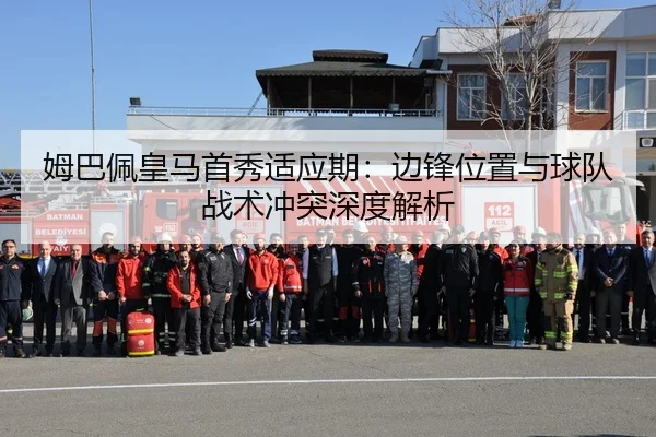 姆巴佩皇马首秀适应期：边锋位置与球队战术冲突深度解析