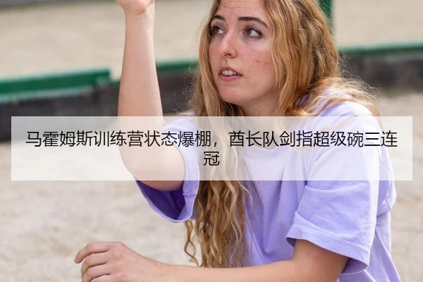 马霍姆斯训练营状态爆棚，酋长队剑指超级碗三连冠