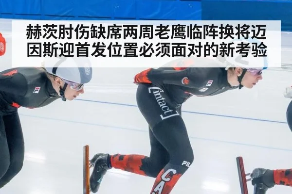 赫茨肘伤缺席两周老鹰临阵换将迈因斯迎首发位置必须面对的新考验