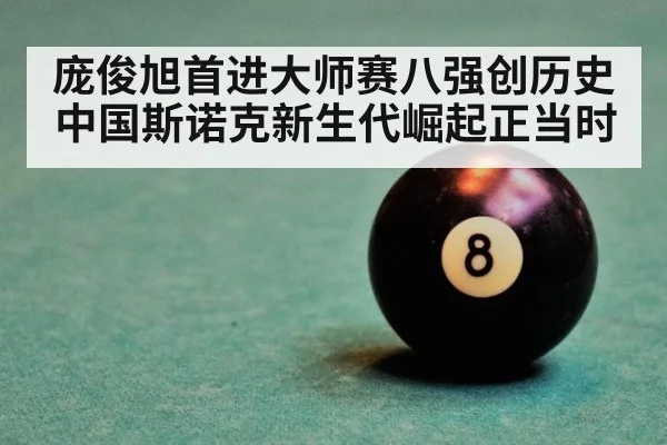 庞俊旭首进大师赛八强创历史 中国斯诺克新生代崛起正当时