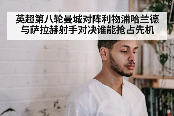 英超第八轮曼城对阵利物浦哈兰德与萨拉赫射手对决谁能抢占先机